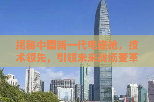 揭秘中国新一代电磁枪，技术领先，引领未来战场变革