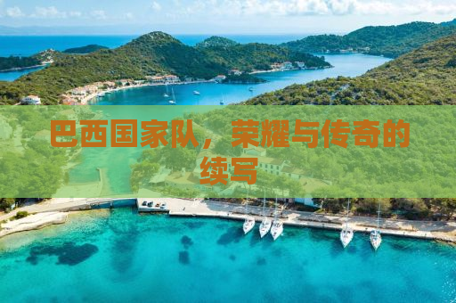 巴西国家队，荣耀与传奇的续写