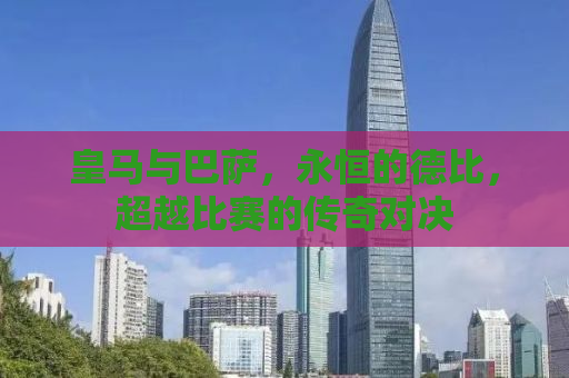 皇马与巴萨，永恒的德比，超越比赛的传奇对决