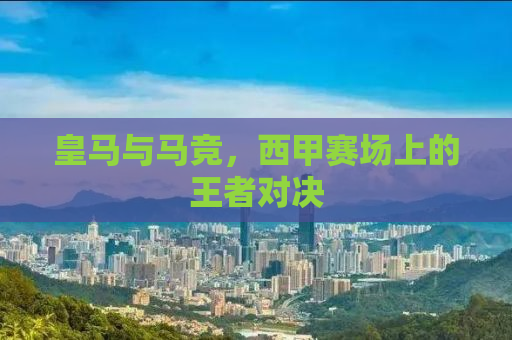 皇马与马竞，西甲赛场上的王者对决