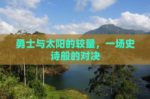 勇士与太阳的较量，一场史诗般的对决