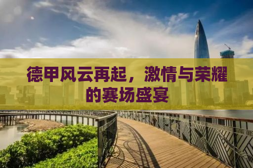 德甲风云再起，激情与荣耀的赛场盛宴
