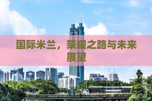 国际米兰，荣耀之路与未来展望