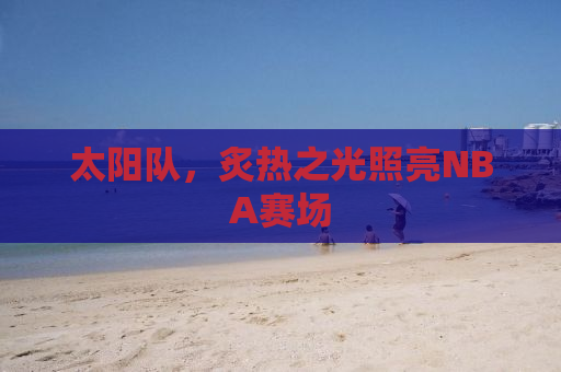 太阳队，炙热之光照亮NBA赛场