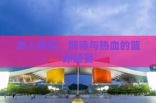 湖人赛程，期待与热血的篮球盛宴