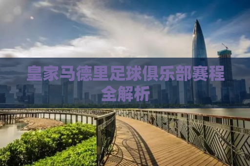 皇家马德里足球俱乐部赛程全解析