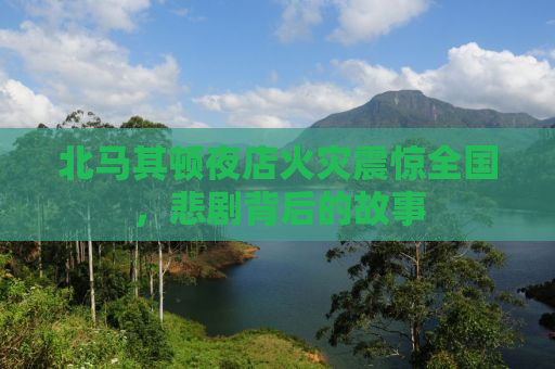 北马其顿夜店火灾震惊全国，悲剧背后的故事