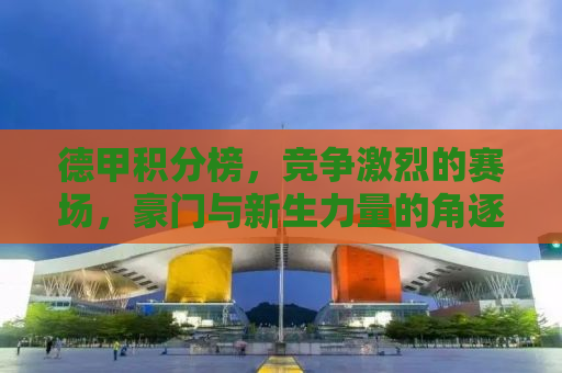 德甲积分榜，竞争激烈的赛场，豪门与新生力量的角逐