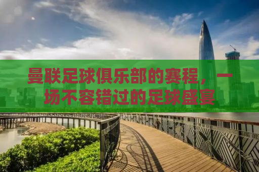 曼联足球俱乐部的赛程，一场不容错过的足球盛宴