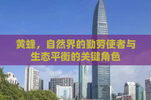 黄蜂，自然界的勤劳使者与生态平衡的关键角色