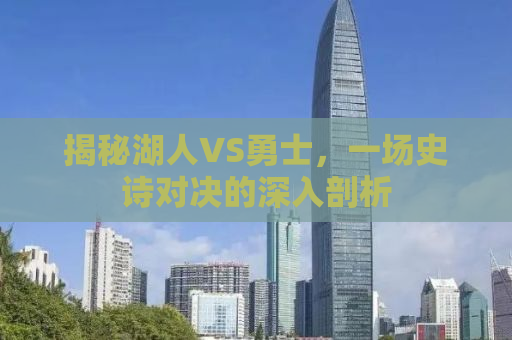 揭秘湖人VS勇士，一场史诗对决的深入剖析