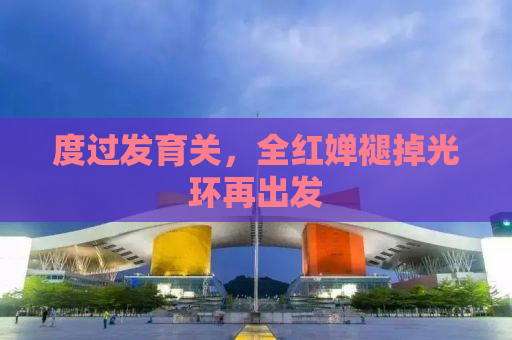 度过发育关，全红婵褪掉光环再出发