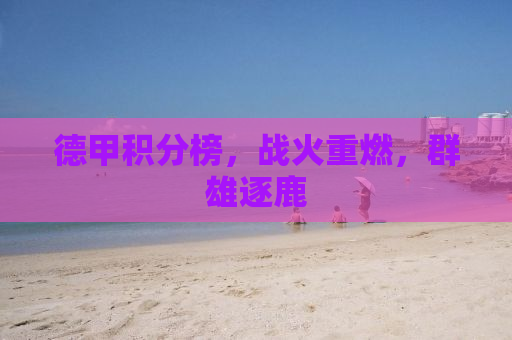 德甲积分榜，战火重燃，群雄逐鹿