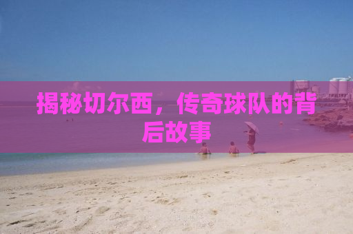 揭秘切尔西，传奇球队的背后故事