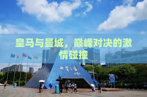 皇马与曼城，巅峰对决的激情碰撞