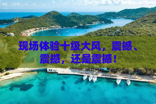 现场体验十级大风，震撼、震撼，还是震撼！