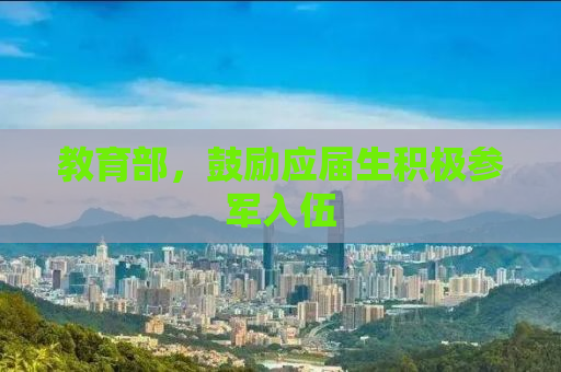 教育部，鼓励应届生积极参军入伍