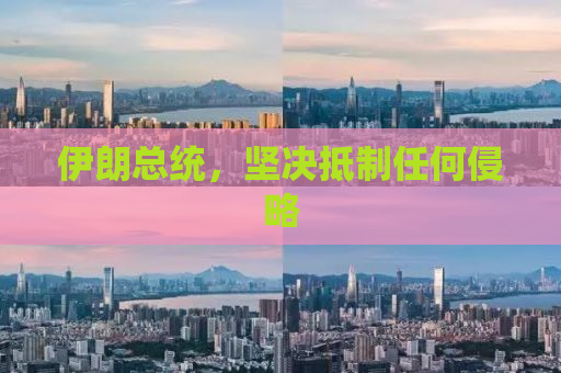 伊朗总统，坚决抵制任何侵略