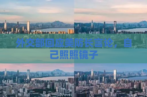 外交部回应美防长言论，自己照照镜子