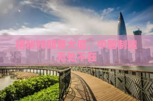 揭秘特朗普大厦，中国制造无处不在
