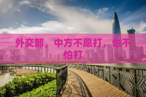 外交部，中方不愿打，也不怕打