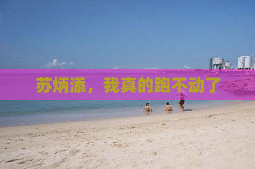 苏炳添，我真的跑不动了