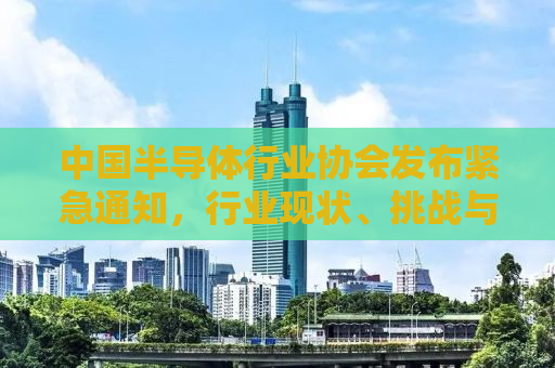 中国半导体行业协会发布紧急通知，行业现状、挑战与未来趋势