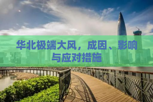 华北极端大风，成因、影响与应对措施