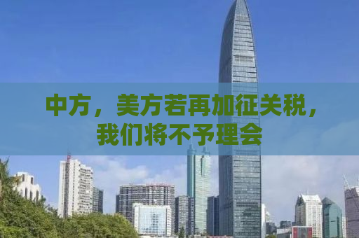 中方，美方若再加征关税，我们将不予理会