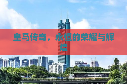 皇马传奇，永恒的荣耀与辉煌