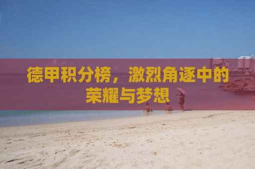 德甲积分榜，激烈角逐中的荣耀与梦想