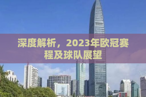 深度解析，2023年欧冠赛程及球队展望