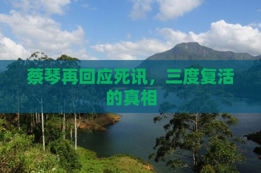 蔡琴再回应死讯，三度复活的真相