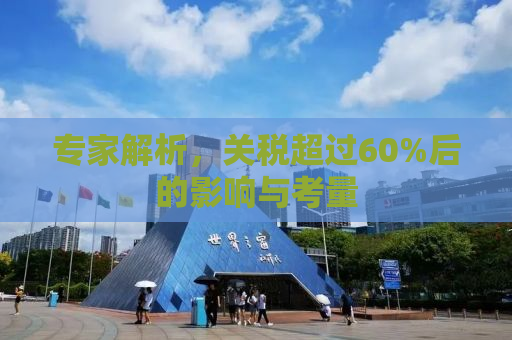 专家解析，关税超过60%后的影响与考量