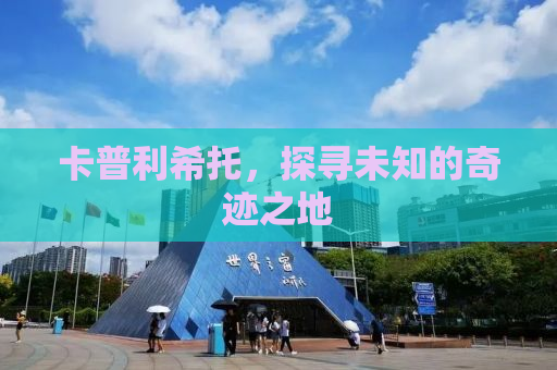卡普利希托，探寻未知的奇迹之地