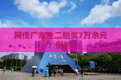 网传广东生二胎奖7万余元？假的！