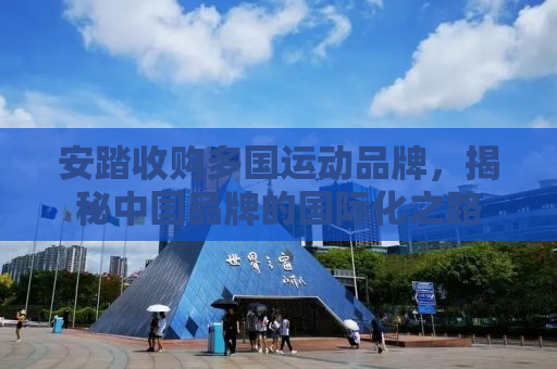 安踏收购多国运动品牌，揭秘中国品牌的国际化之路