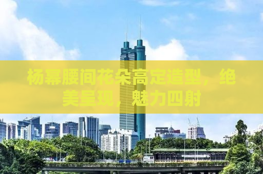 杨幂腰间花朵高定造型，绝美呈现，魅力四射