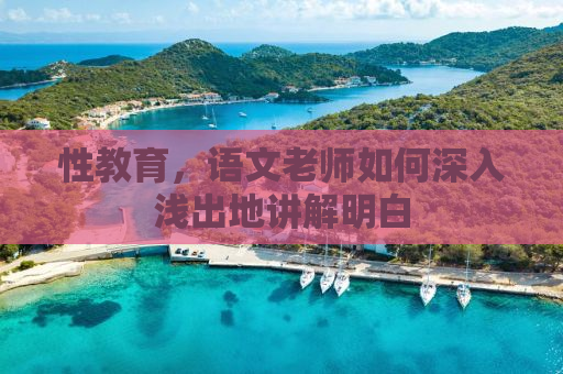 性教育，语文老师如何深入浅出地讲解明白