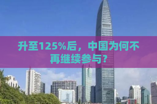 升至125%后，中国为何不再继续参与？