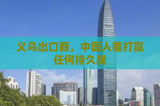 义乌出口商，中国人能打赢任何持久战