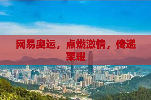 网易奥运，点燃激情，传递荣耀