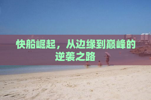 快船崛起，从边缘到巅峰的逆袭之路
