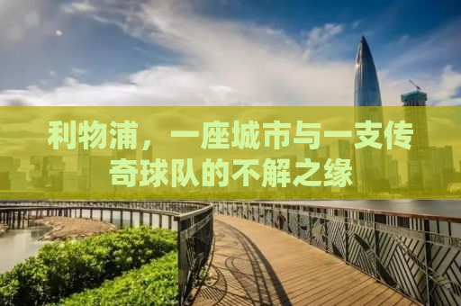 利物浦，一座城市与一支传奇球队的不解之缘