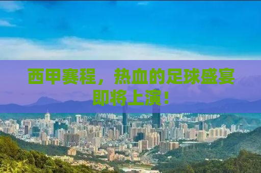 西甲赛程，热血的足球盛宴即将上演！