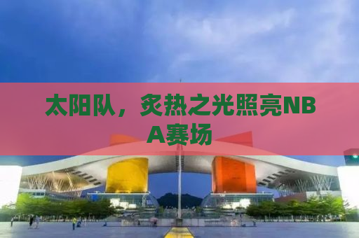 太阳队，炙热之光照亮NBA赛场