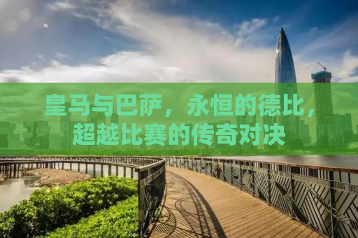 皇马与巴萨，永恒的德比，超越比赛的传奇对决