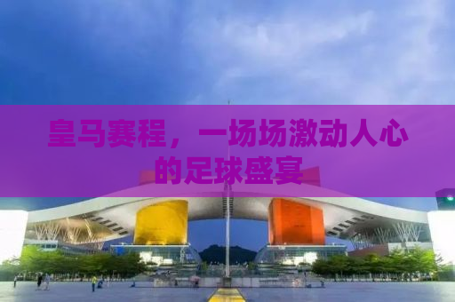 皇马赛程，一场场激动人心的足球盛宴
