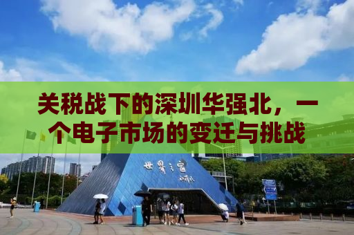关税战下的深圳华强北，一个电子市场的变迁与挑战