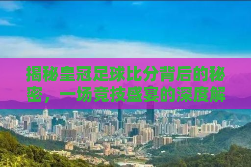 揭秘皇冠足球比分背后的秘密，一场竞技盛宴的深度解析